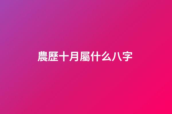 農歷十月屬什么八字 (農歷10月是什么月八字)-第1張-觀點-玄機派